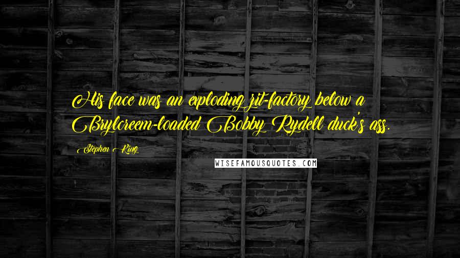 Stephen King Quotes: His face was an exploding zit-factory below a Brylcreem-loaded Bobby Rydell duck's ass.