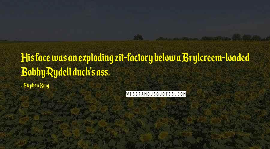 Stephen King Quotes: His face was an exploding zit-factory below a Brylcreem-loaded Bobby Rydell duck's ass.