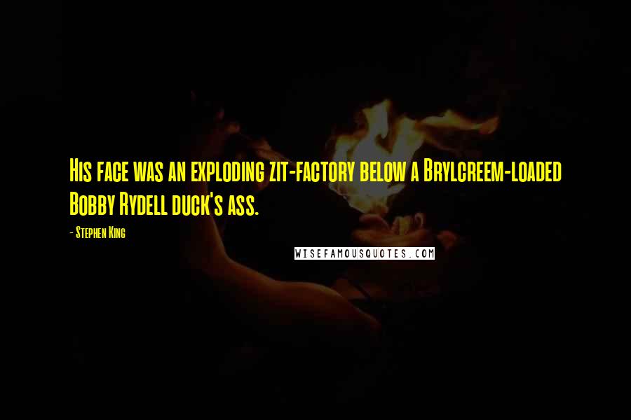 Stephen King Quotes: His face was an exploding zit-factory below a Brylcreem-loaded Bobby Rydell duck's ass.