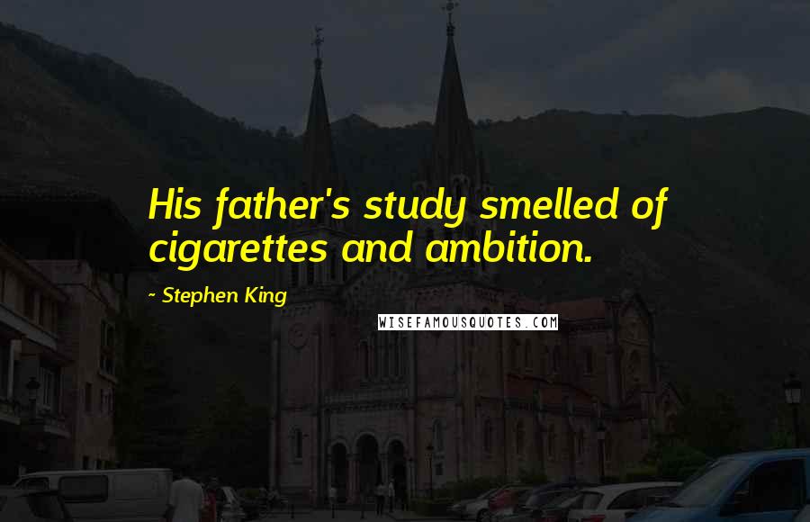 Stephen King Quotes: His father's study smelled of cigarettes and ambition.