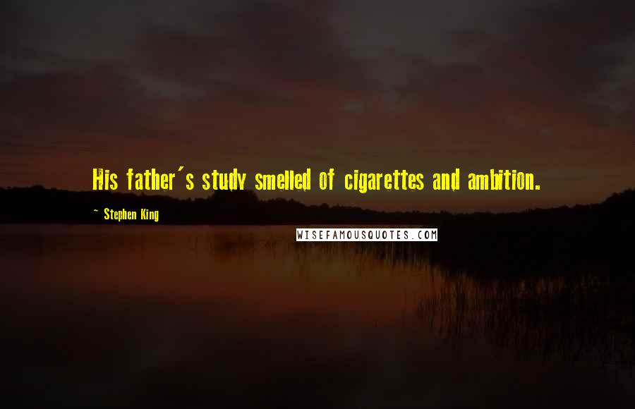 Stephen King Quotes: His father's study smelled of cigarettes and ambition.