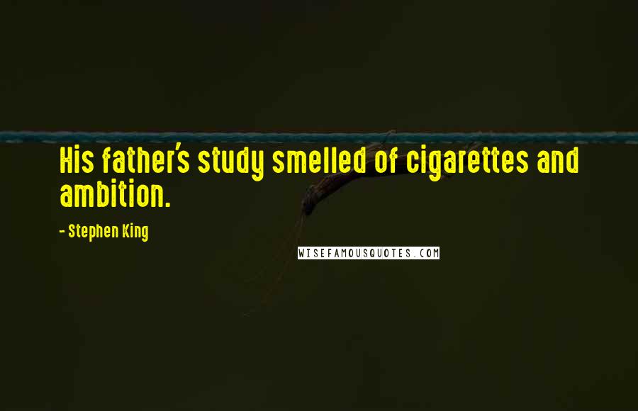 Stephen King Quotes: His father's study smelled of cigarettes and ambition.