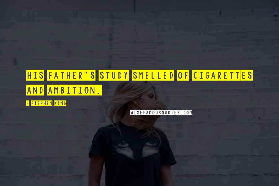 Stephen King Quotes: His father's study smelled of cigarettes and ambition.
