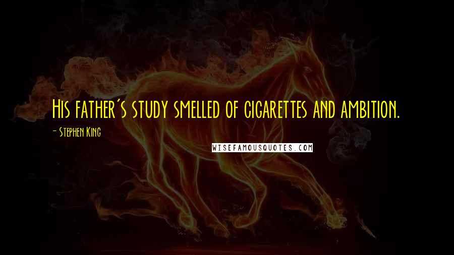 Stephen King Quotes: His father's study smelled of cigarettes and ambition.
