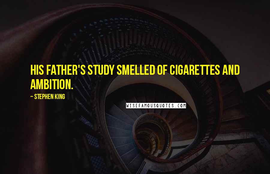 Stephen King Quotes: His father's study smelled of cigarettes and ambition.