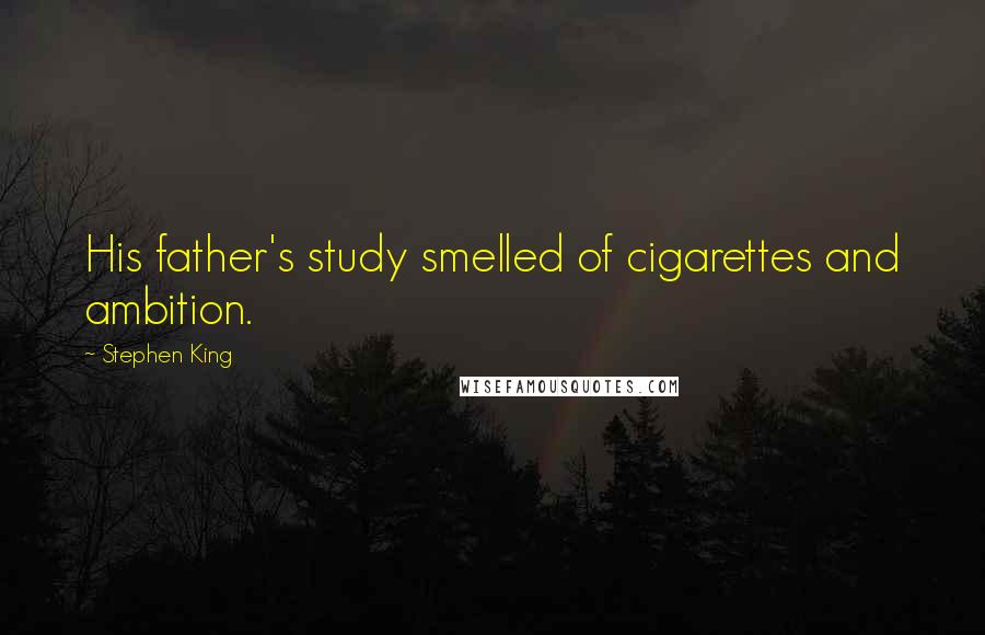 Stephen King Quotes: His father's study smelled of cigarettes and ambition.