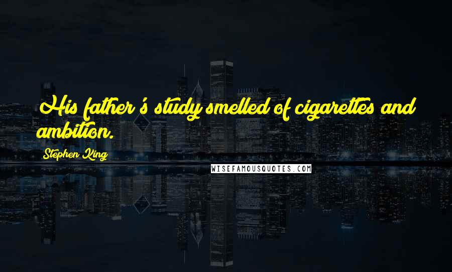 Stephen King Quotes: His father's study smelled of cigarettes and ambition.