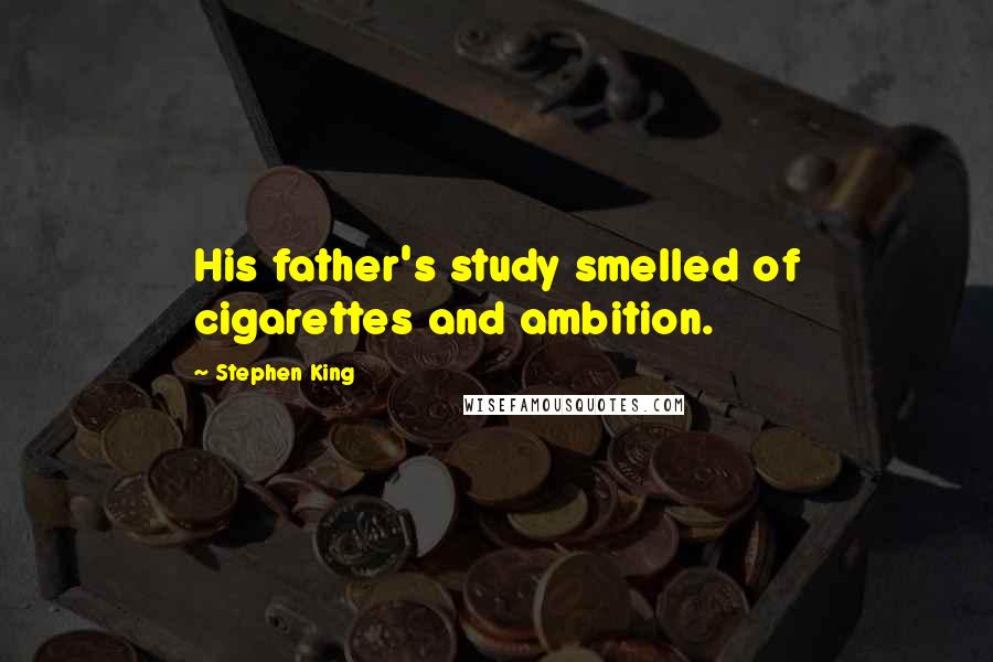 Stephen King Quotes: His father's study smelled of cigarettes and ambition.