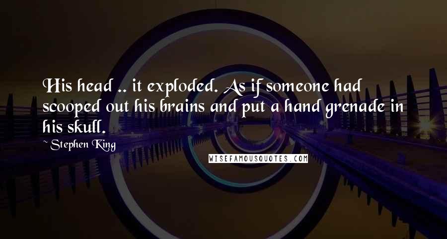 Stephen King Quotes: His head .. it exploded. As if someone had scooped out his brains and put a hand grenade in his skull.