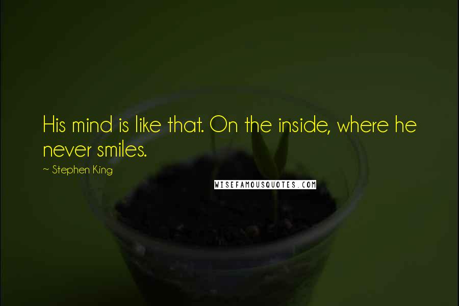 Stephen King Quotes: His mind is like that. On the inside, where he never smiles.