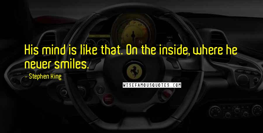 Stephen King Quotes: His mind is like that. On the inside, where he never smiles.