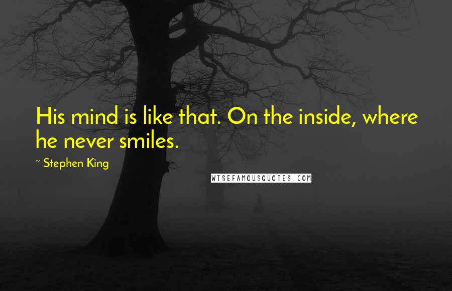 Stephen King Quotes: His mind is like that. On the inside, where he never smiles.