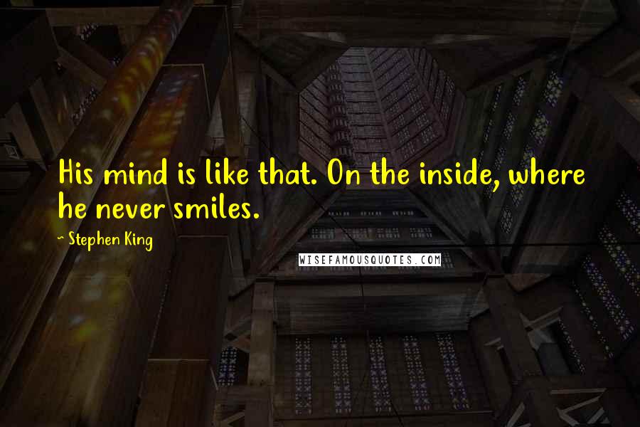 Stephen King Quotes: His mind is like that. On the inside, where he never smiles.