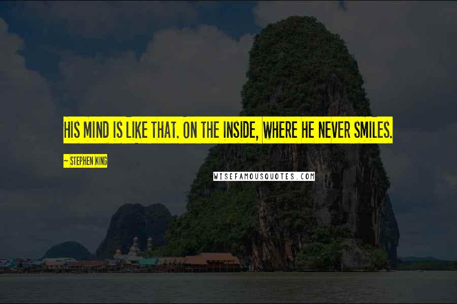 Stephen King Quotes: His mind is like that. On the inside, where he never smiles.