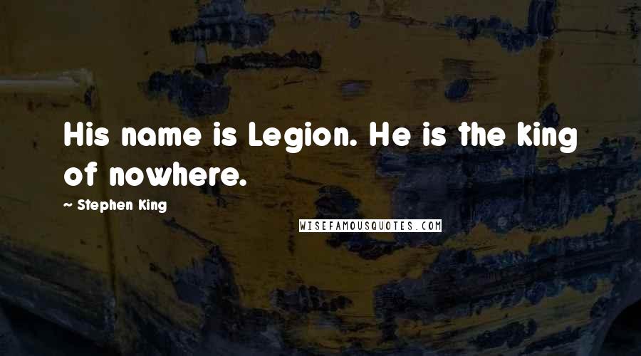 Stephen King Quotes: His name is Legion. He is the king of nowhere.