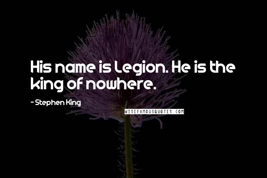 Stephen King Quotes: His name is Legion. He is the king of nowhere.