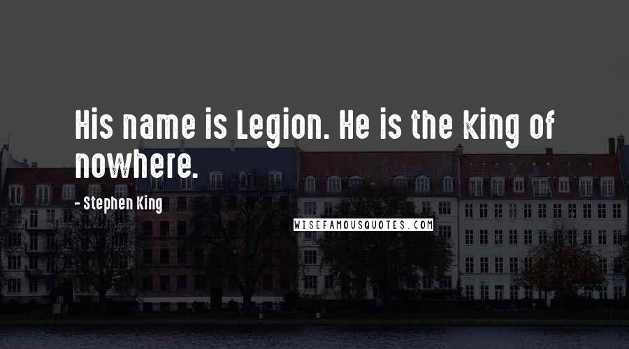 Stephen King Quotes: His name is Legion. He is the king of nowhere.