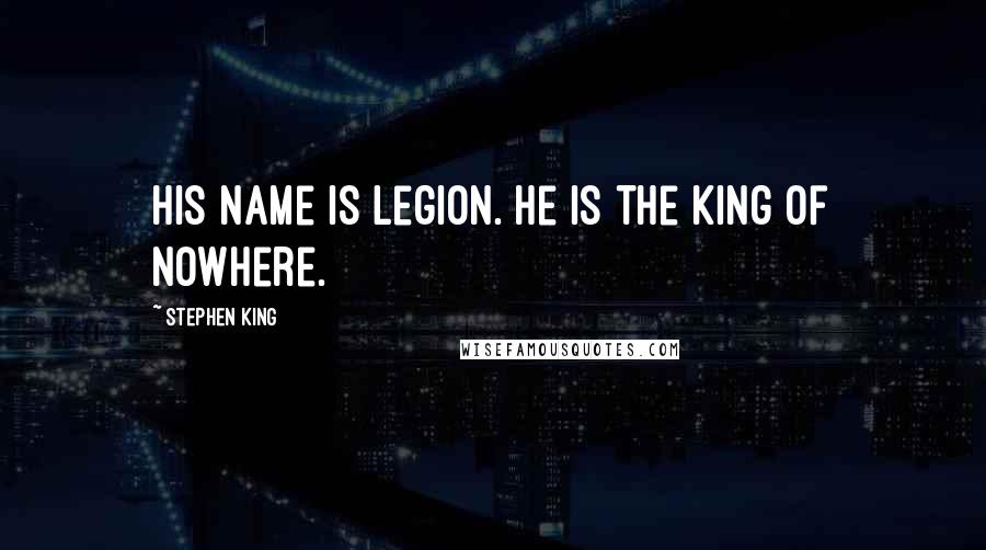 Stephen King Quotes: His name is Legion. He is the king of nowhere.