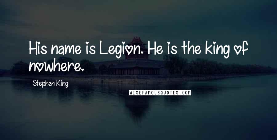 Stephen King Quotes: His name is Legion. He is the king of nowhere.