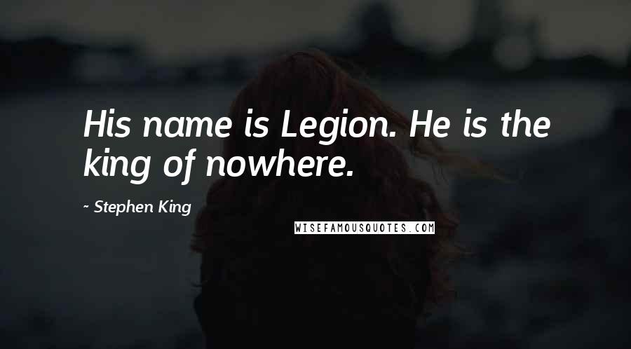 Stephen King Quotes: His name is Legion. He is the king of nowhere.