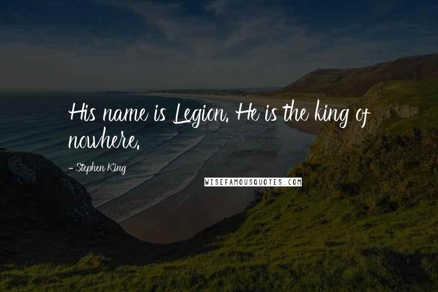 Stephen King Quotes: His name is Legion. He is the king of nowhere.