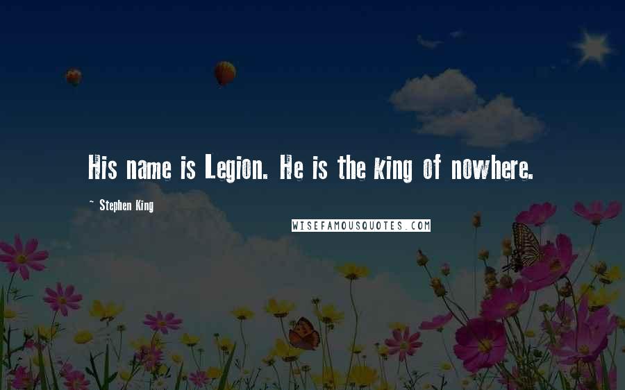 Stephen King Quotes: His name is Legion. He is the king of nowhere.