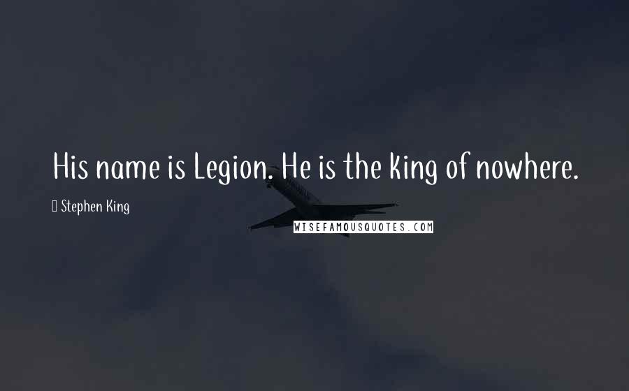 Stephen King Quotes: His name is Legion. He is the king of nowhere.