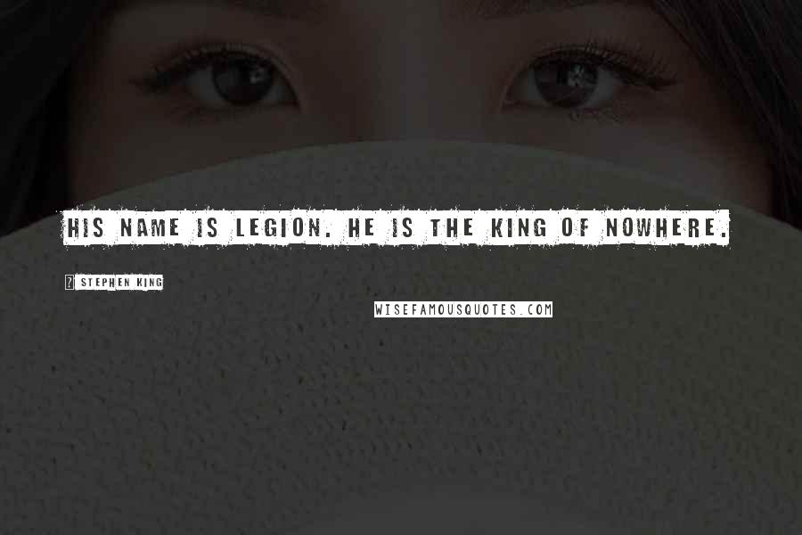 Stephen King Quotes: His name is Legion. He is the king of nowhere.