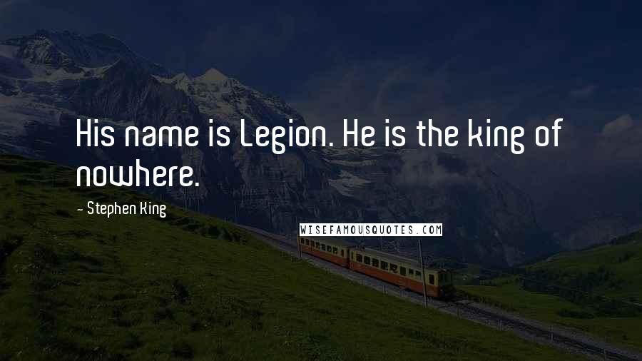 Stephen King Quotes: His name is Legion. He is the king of nowhere.