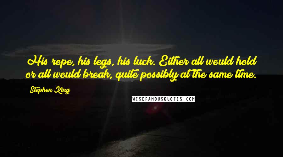 Stephen King Quotes: His rope, his legs, his luck. Either all would hold or all would break, quite possibly at the same time.