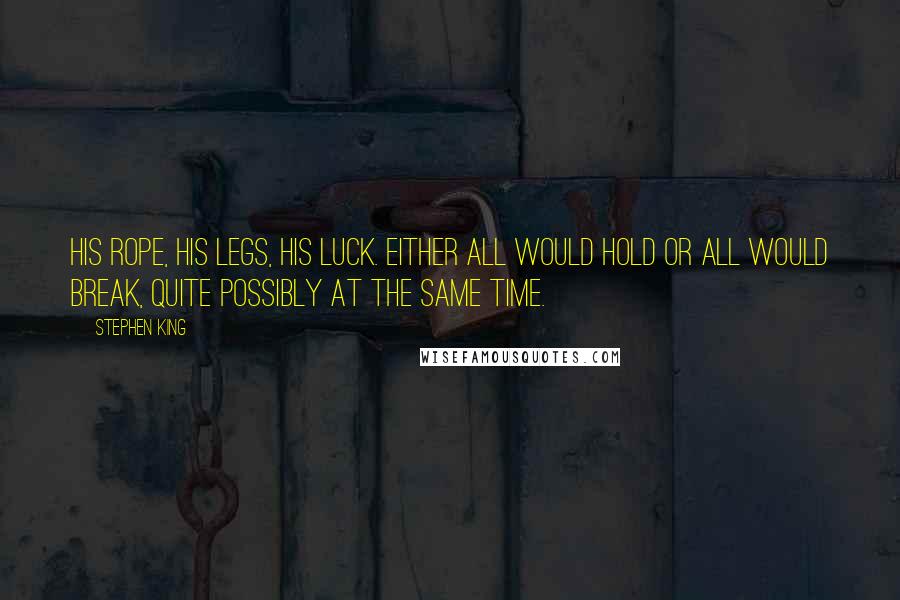 Stephen King Quotes: His rope, his legs, his luck. Either all would hold or all would break, quite possibly at the same time.