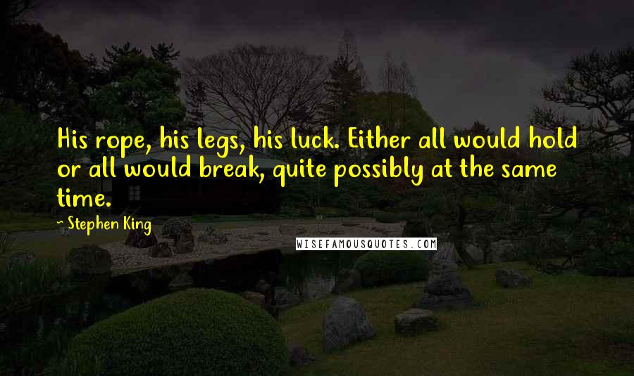 Stephen King Quotes: His rope, his legs, his luck. Either all would hold or all would break, quite possibly at the same time.