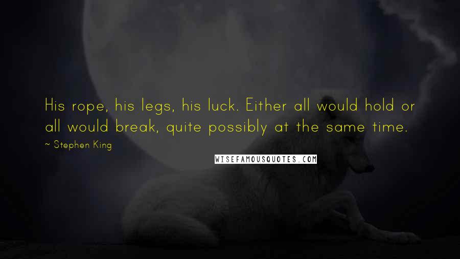 Stephen King Quotes: His rope, his legs, his luck. Either all would hold or all would break, quite possibly at the same time.