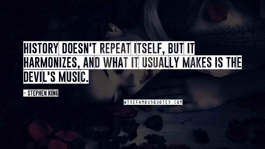 Stephen King Quotes: History doesn't repeat itself, but it harmonizes, and what it usually makes is the devil's music.