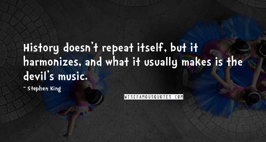 Stephen King Quotes: History doesn't repeat itself, but it harmonizes, and what it usually makes is the devil's music.