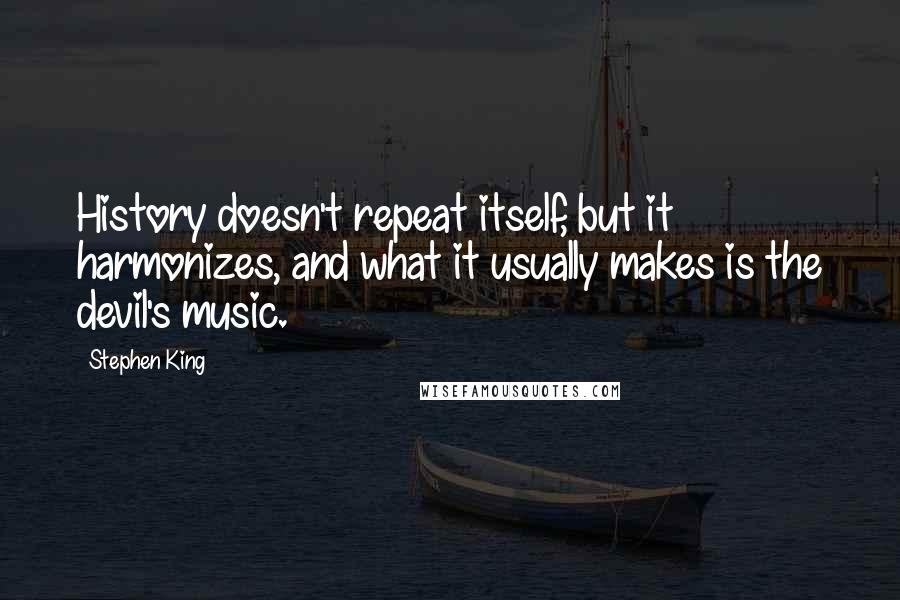 Stephen King Quotes: History doesn't repeat itself, but it harmonizes, and what it usually makes is the devil's music.