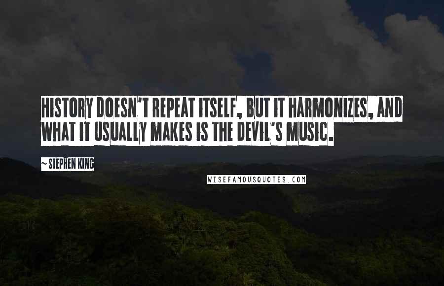 Stephen King Quotes: History doesn't repeat itself, but it harmonizes, and what it usually makes is the devil's music.