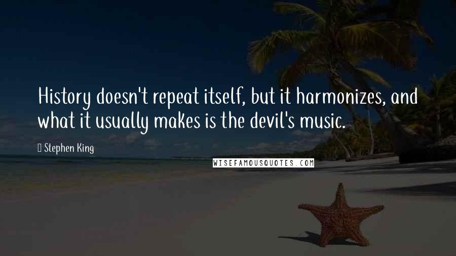 Stephen King Quotes: History doesn't repeat itself, but it harmonizes, and what it usually makes is the devil's music.