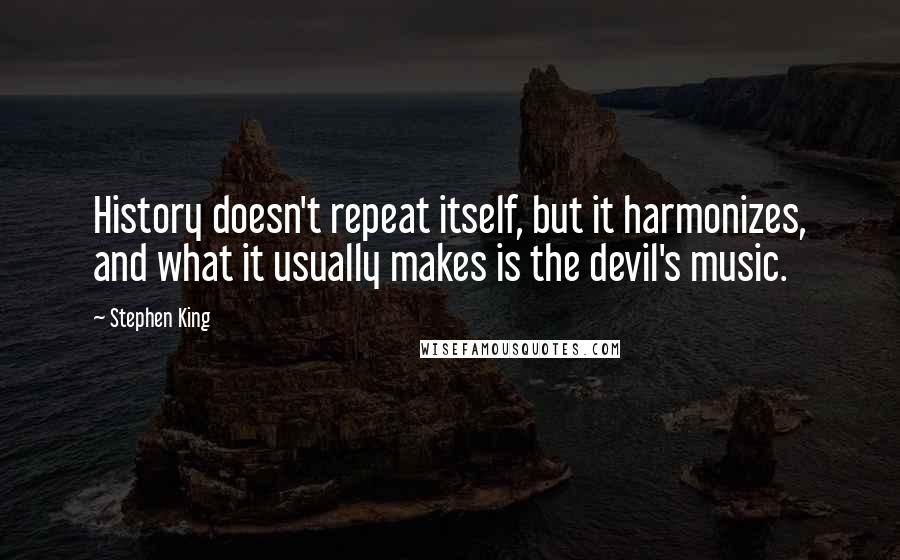 Stephen King Quotes: History doesn't repeat itself, but it harmonizes, and what it usually makes is the devil's music.