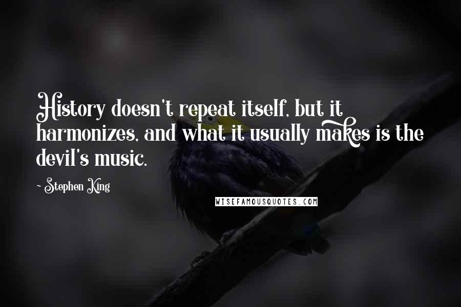 Stephen King Quotes: History doesn't repeat itself, but it harmonizes, and what it usually makes is the devil's music.