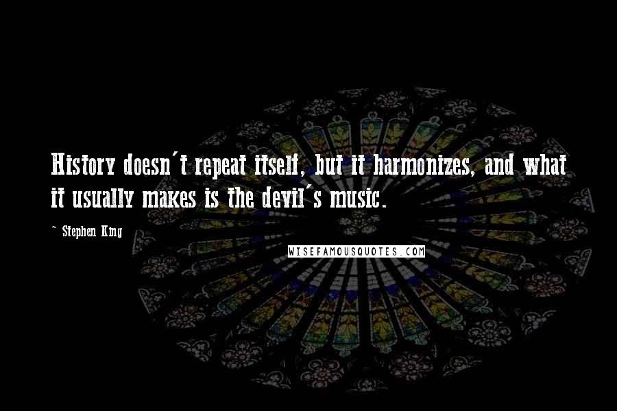 Stephen King Quotes: History doesn't repeat itself, but it harmonizes, and what it usually makes is the devil's music.