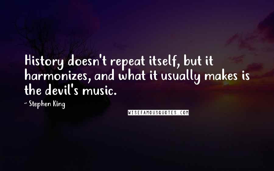 Stephen King Quotes: History doesn't repeat itself, but it harmonizes, and what it usually makes is the devil's music.