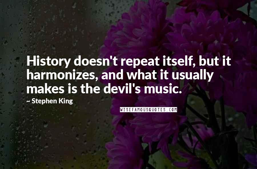 Stephen King Quotes: History doesn't repeat itself, but it harmonizes, and what it usually makes is the devil's music.