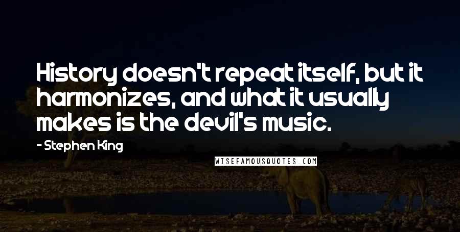 Stephen King Quotes: History doesn't repeat itself, but it harmonizes, and what it usually makes is the devil's music.