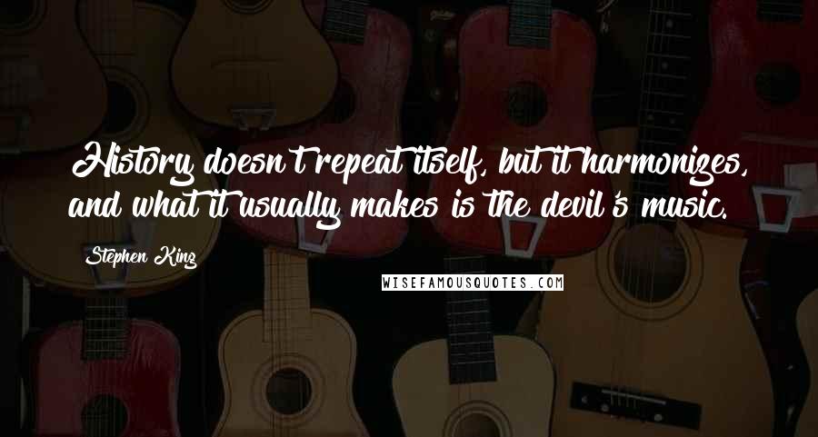 Stephen King Quotes: History doesn't repeat itself, but it harmonizes, and what it usually makes is the devil's music.