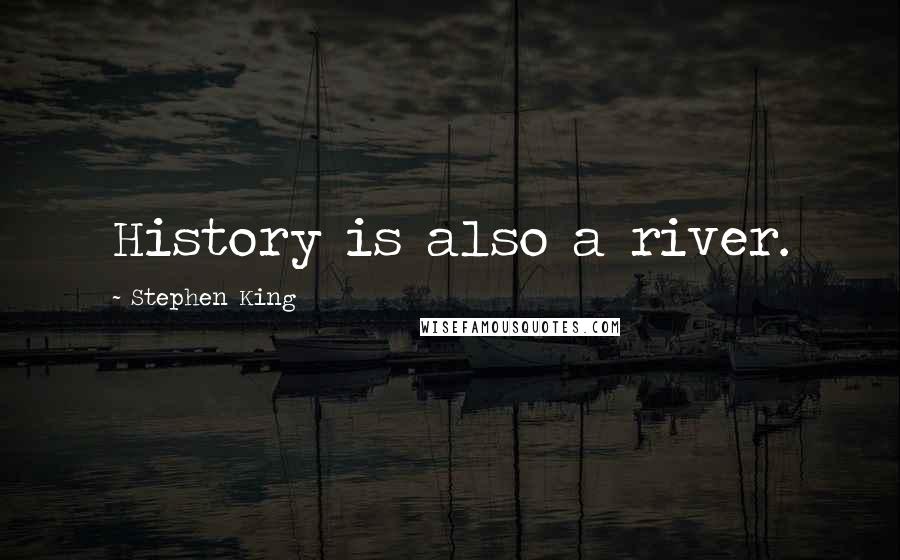 Stephen King Quotes: History is also a river.