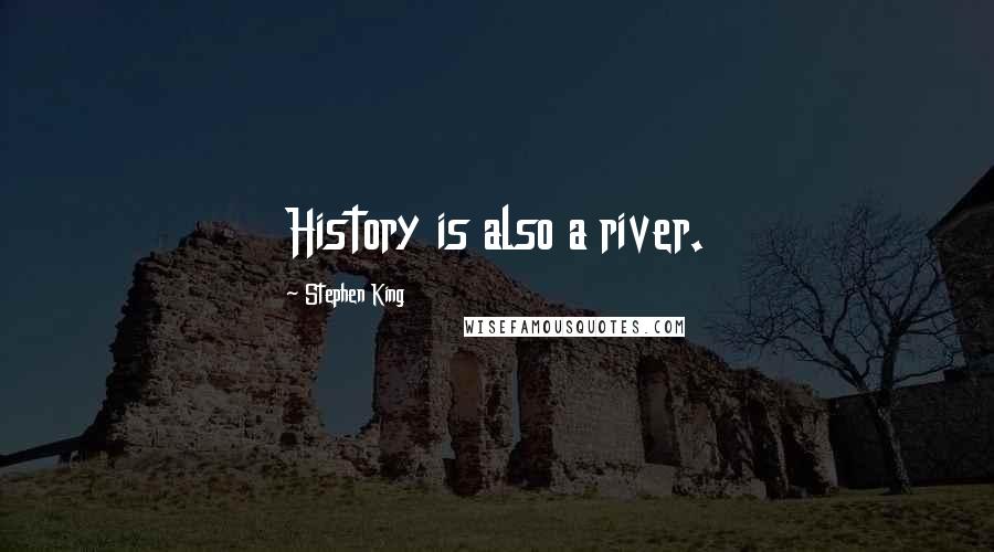 Stephen King Quotes: History is also a river.