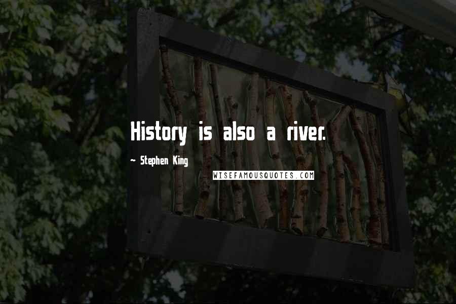 Stephen King Quotes: History is also a river.