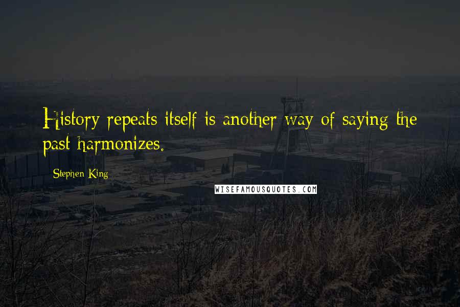 Stephen King Quotes: History repeats itself is another way of saying the past harmonizes.