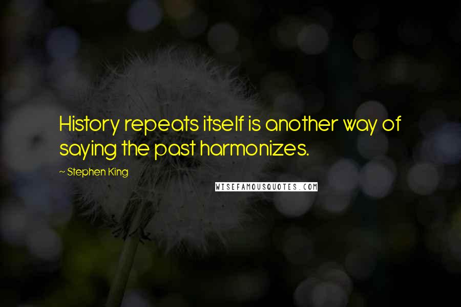 Stephen King Quotes: History repeats itself is another way of saying the past harmonizes.